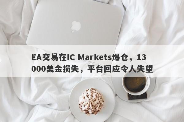 EA交易在IC Markets爆仓，13000美金损失，平台回应令人失望-第1张图片-要懂汇