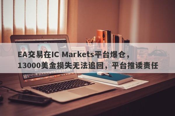 EA交易在IC Markets平台爆仓，13000美金损失无法追回，平台推诿责任-第1张图片-要懂汇