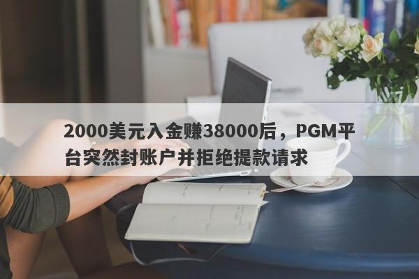 2000美元入金赚38000后，PGM平台突然封账户并拒绝提款请求-第1张图片-要懂汇