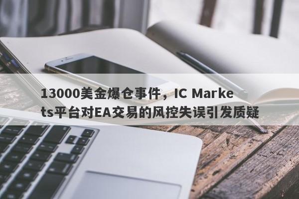 13000美金爆仓事件，IC Markets平台对EA交易的风控失误引发质疑-第1张图片-要懂汇