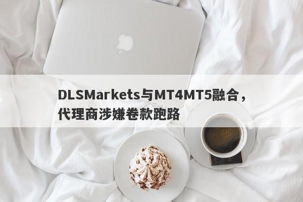 DLSMarkets与MT4MT5融合，代理商涉嫌卷款跑路-第1张图片-要懂汇