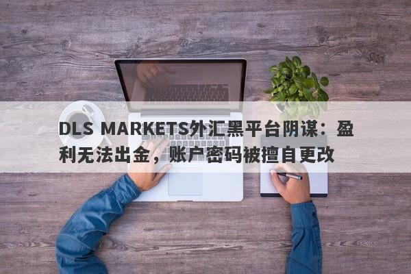 DLS MARKETS外汇黑平台阴谋：盈利无法出金，账户密码被擅自更改-第1张图片-要懂汇