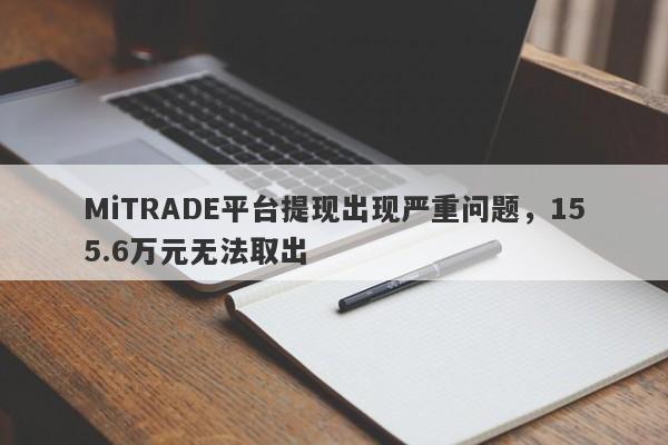 MiTRADE平台提现出现严重问题，155.6万元无法取出-第1张图片-要懂汇