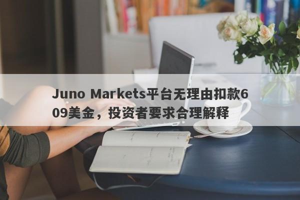 Juno Markets平台无理由扣款609美金，投资者要求合理解释-第1张图片-要懂汇