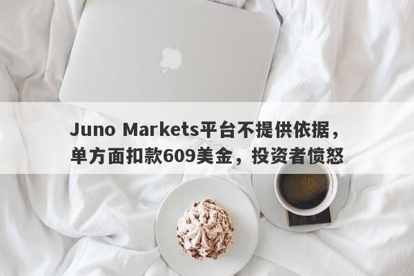 Juno Markets平台不提供依据，单方面扣款609美金，投资者愤怒-第1张图片-要懂汇