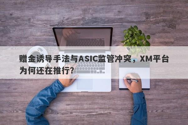 赠金诱导手法与ASIC监管冲突，XM平台为何还在推行？-第1张图片-要懂汇