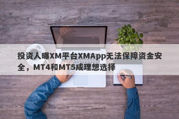 投资人曝XM平台XMApp无法保障资金安全，MT4和MT5成理想选择-第1张图片-要懂汇