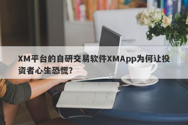 XM平台的自研交易软件XMApp为何让投资者心生恐慌？-第1张图片-要懂汇