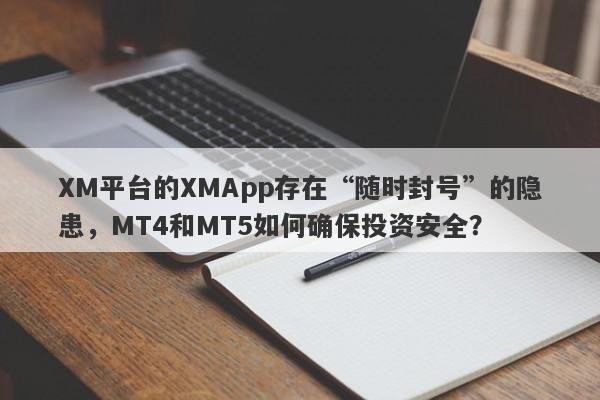 XM平台的XMApp存在“随时封号”的隐患，MT4和MT5如何确保投资安全？-第1张图片-要懂汇