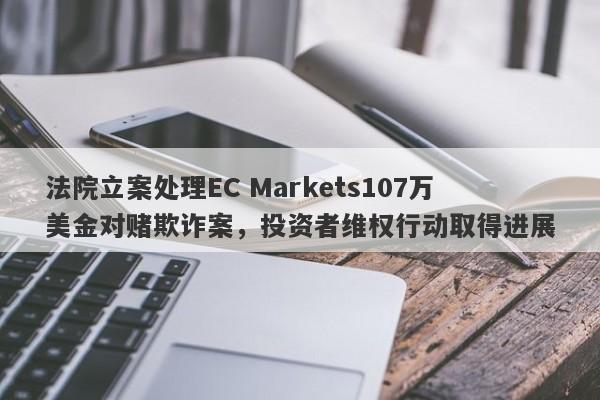 法院立案处理EC Markets107万美金对赌欺诈案，投资者维权行动取得进展-第1张图片-要懂汇