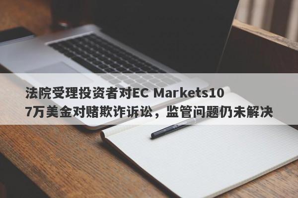 法院受理投资者对EC Markets107万美金对赌欺诈诉讼，监管问题仍未解决-第1张图片-要懂汇