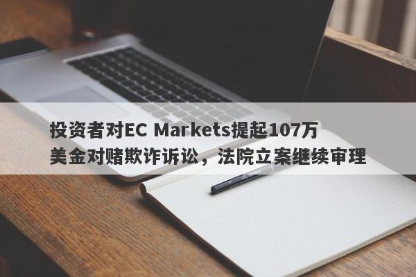 投资者对EC Markets提起107万美金对赌欺诈诉讼，法院立案继续审理-第1张图片-要懂汇