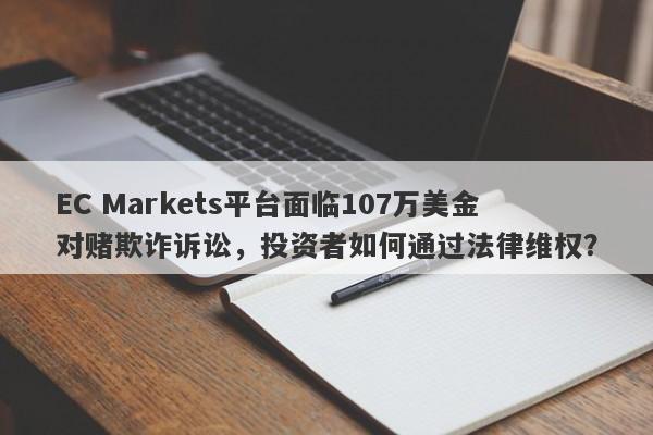 EC Markets平台面临107万美金对赌欺诈诉讼，投资者如何通过法律维权？-第1张图片-要懂汇