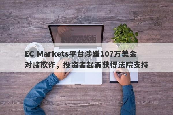 EC Markets平台涉嫌107万美金对赌欺诈，投资者起诉获得法院支持-第1张图片-要懂汇