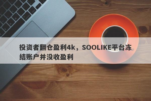 投资者翻仓盈利4k，SOOLIKE平台冻结账户并没收盈利-第1张图片-要懂汇