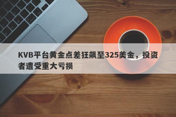 KVB平台黄金点差狂飙至325美金，投资者遭受重大亏损-第1张图片-要懂汇