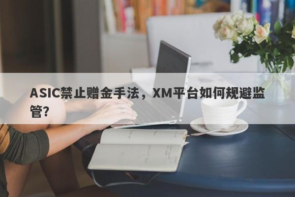 ASIC禁止赠金手法，XM平台如何规避监管？-第1张图片-要懂汇