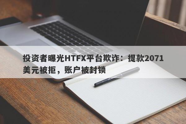 投资者曝光HTFX平台欺诈：提款2071美元被拒，账户被封锁-第1张图片-要懂汇