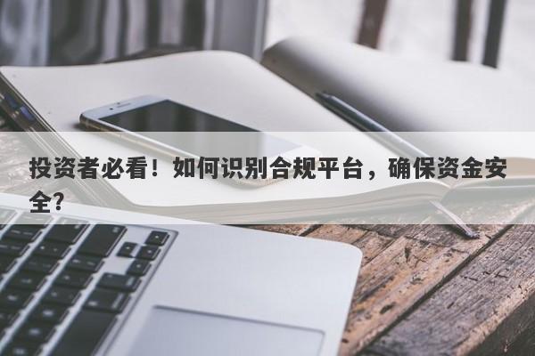 投资者必看！如何识别合规平台，确保资金安全？-第1张图片-要懂汇