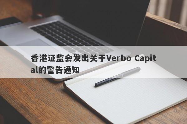 香港证监会发出关于Verbo Capital的警告通知-第1张图片-要懂汇