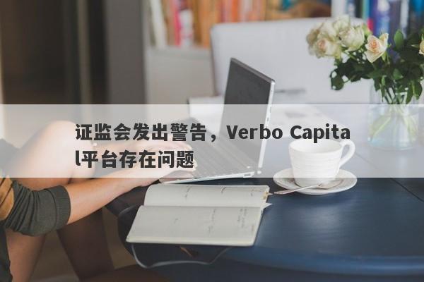 证监会发出警告，Verbo Capital平台存在问题-第1张图片-要懂汇