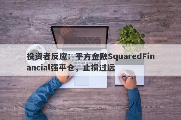 投资者反应：平方金融SquaredFinancial强平仓，止损过远-第1张图片-要懂汇