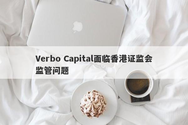 Verbo Capital面临香港证监会监管问题-第1张图片-要懂汇