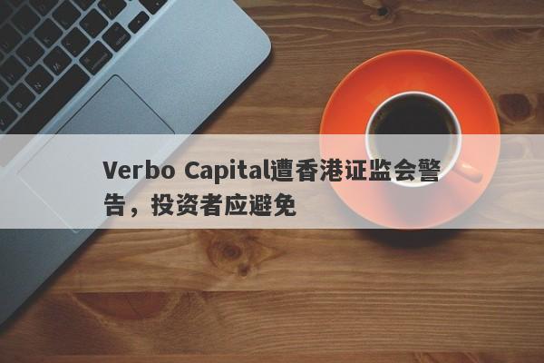 Verbo Capital遭香港证监会警告，投资者应避免-第1张图片-要懂汇