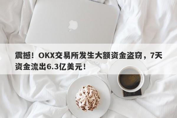 震撼！OKX交易所发生大额资金盗窃，7天资金流出6.3亿美元！-第1张图片-要懂汇