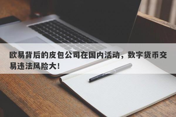 欧易背后的皮包公司在国内活动，数字货币交易违法风险大！-第1张图片-要懂汇