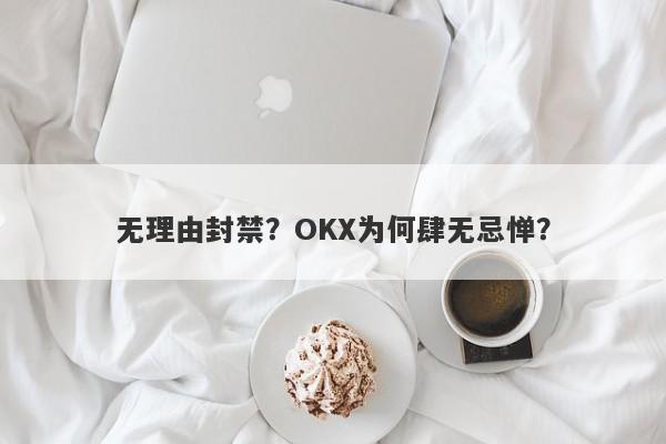 无理由封禁？OKX为何肆无忌惮？-第1张图片-要懂汇