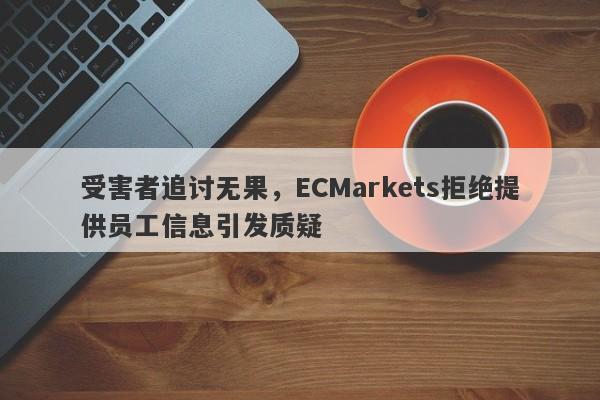 受害者追讨无果，ECMarkets拒绝提供员工信息引发质疑-第1张图片-要懂汇