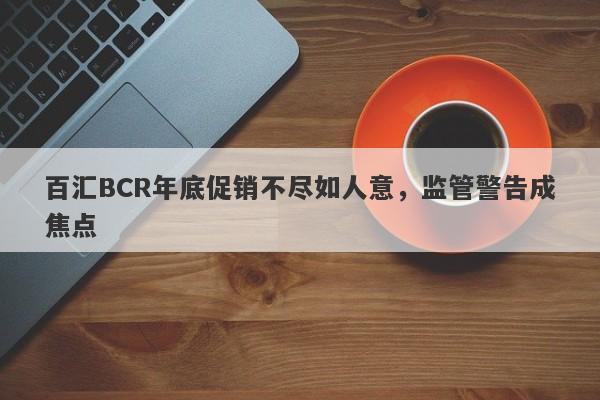 百汇BCR年底促销不尽如人意，监管警告成焦点-第1张图片-要懂汇