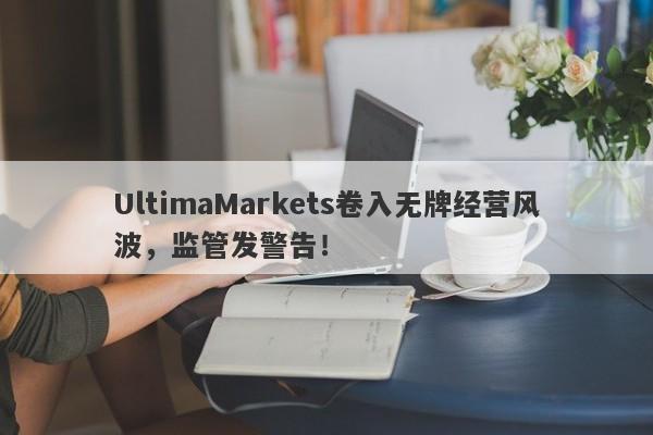 UltimaMarkets卷入无牌经营风波，监管发警告！-第1张图片-要懂汇