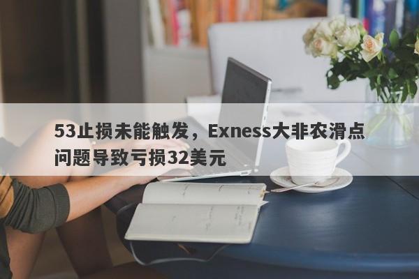 53止损未能触发，Exness大非农滑点问题导致亏损32美元-第1张图片-要懂汇