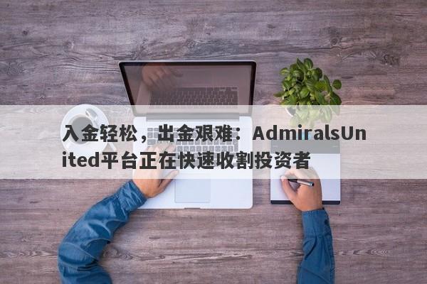 入金轻松，出金艰难：AdmiralsUnited平台正在快速收割投资者-第1张图片-要懂汇