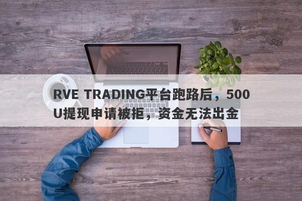 RVE TRADING平台跑路后，500U提现申请被拒，资金无法出金-第1张图片-要懂汇