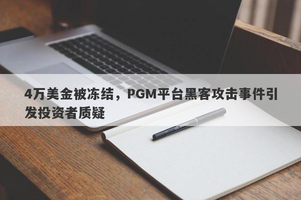 4万美金被冻结，PGM平台黑客攻击事件引发投资者质疑-第1张图片-要懂汇