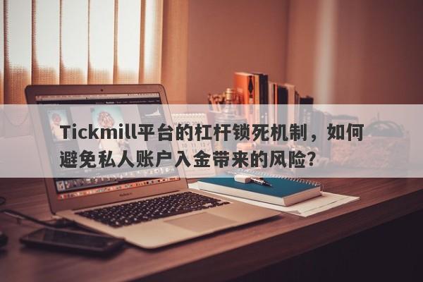 Tickmill平台的杠杆锁死机制，如何避免私人账户入金带来的风险？-第1张图片-要懂汇